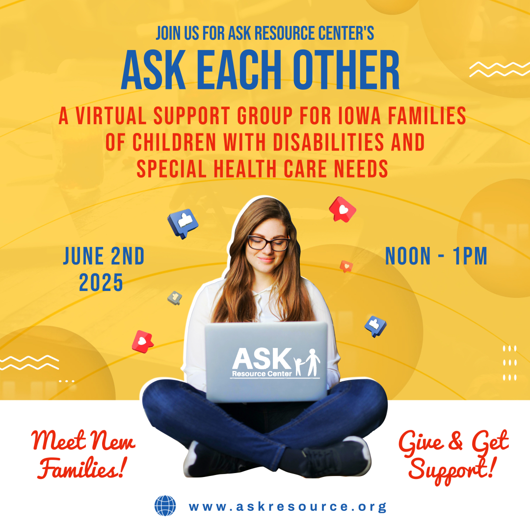 ASK Each Other: A Virtual Support Group for Iowa Famil A promotional flyer for ASK Resource Center’s virtual support group, "Ask Each Other." The event is designed for Iowa families of children with disabilities and special health care needs. The flyer features a young woman sitting cross-legged with a laptop that displays the ASK Resource Center logo. The event details include: 🗓 Date: July 7th, 2025 ⏰ Time: Noon - 1 PM 🌐 Location: Online Highlighted phrases: "Meet New Families!" and "Give & Get Support!" The website www.askresource.org is listed for more information. The flyer has a bright yellow and red color scheme with icons of social media interactions.