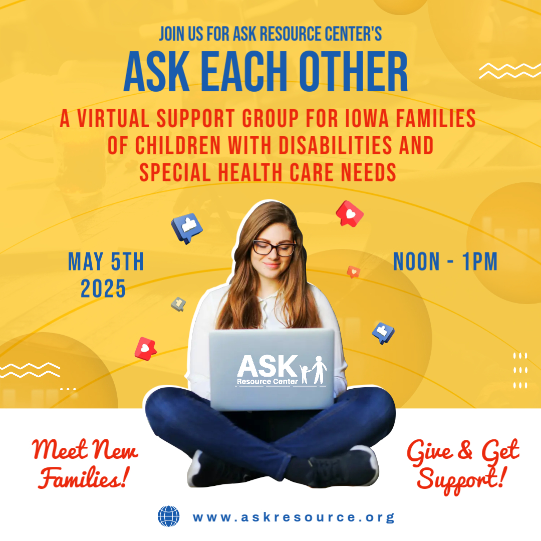 A promotional graphic for ASK Resource Center’s virtual support group, "Ask Each Other." The background is yellow with abstract circular designs. A young woman with long brown hair, wearing glasses and casual clothing, sits cross-legged using a laptop with the ASK Resource Center logo. The text in blue and red announces the event as a virtual support group for Iowa families of children with disabilities and special health care needs, scheduled for May 5, 2025, from noon to 1 PM. Additional text encourages families to "Meet New Families!" and "Give & Get Support!" The website URL, www.askresource.org, is displayed at the bottom. Floating icons of likes and comments surround the woman. ASK Each Other: A Virtual Support Group for Iowa Families
